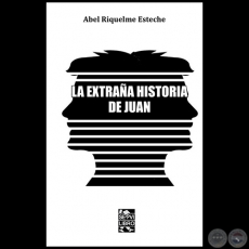 LA EXTRAÑA HISTORIA DE JUAN - Autor: ABEL RIQUELME ESTECHE - Año 2020